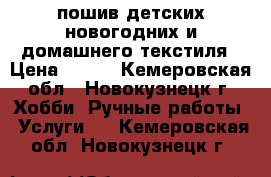 пошив детских новогодних и домашнего текстиля › Цена ­ 100 - Кемеровская обл., Новокузнецк г. Хобби. Ручные работы » Услуги   . Кемеровская обл.,Новокузнецк г.